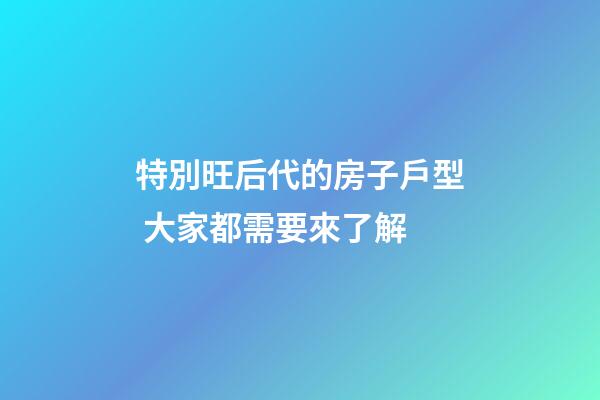 特別旺后代的房子戶型 大家都需要來了解